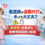 看護師が退職代行を使っても大丈夫？違法性・注意点を医療現場目線で解説